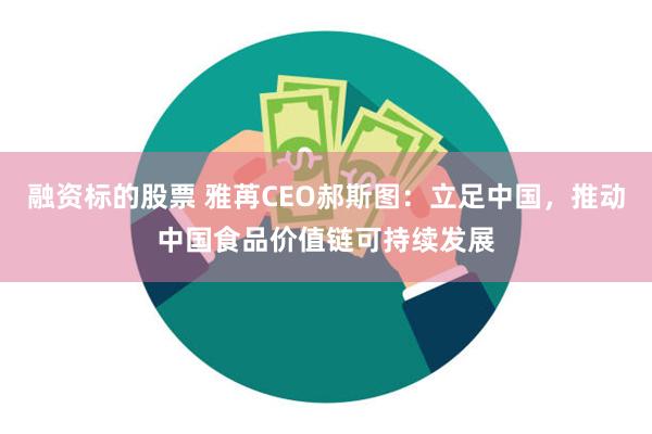 融资标的股票 雅苒CEO郝斯图：立足中国，推动中国食品价值链可持续发展