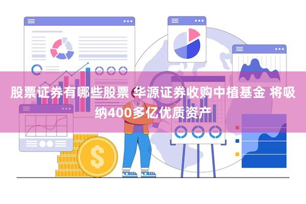 股票证券有哪些股票 华源证券收购中植基金 将吸纳400多亿优质资产