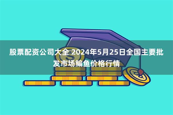 股票配资公司大全 2024年5月25日全国主要批发市场鳊鱼价格行情