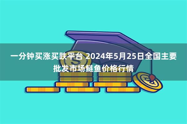 一分钟买涨买跌平台 2024年5月25日全国主要批发市场鲢鱼价格行情