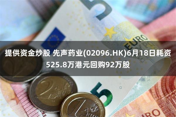 提供资金炒股 先声药业(02096.HK)6月18日耗资525.8万港元回购92万股