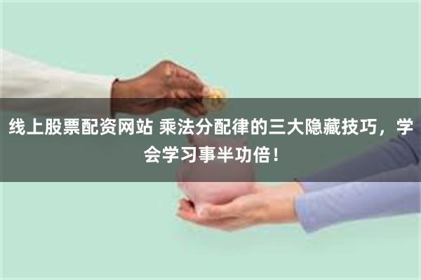 线上股票配资网站 乘法分配律的三大隐藏技巧，学会学习事半功倍！