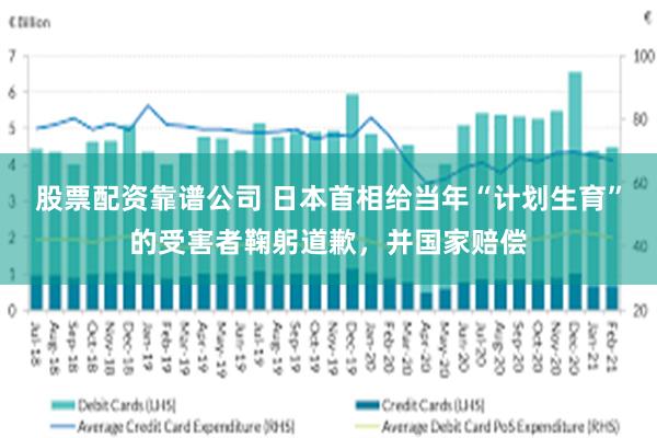 股票配资靠谱公司 日本首相给当年“计划生育”的受害者鞠躬道歉，并国家赔偿