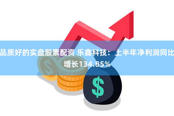 品质好的实盘股票配资 乐鑫科技：上半年净利润同比增长134.85%