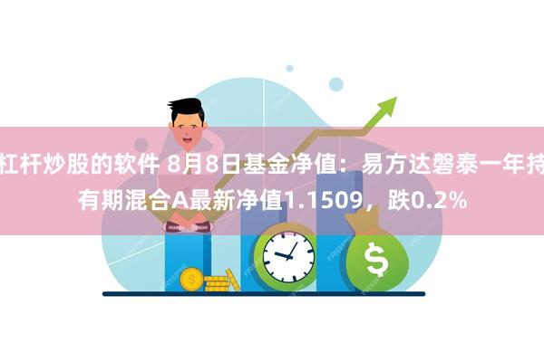 杠杆炒股的软件 8月8日基金净值：易方达磐泰一年持有期混合A最新净值1.1509，跌0.2%