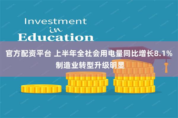 官方配资平台 上半年全社会用电量同比增长8.1% 制造业转型升级明显