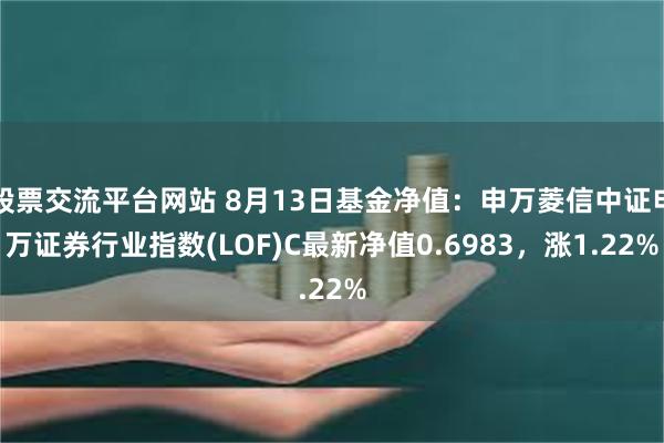 股票交流平台网站 8月13日基金净值：申万菱信中证申万证券行业指数(LOF)C最新净值0.6983，涨1.22%