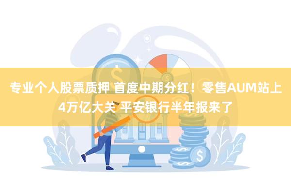 专业个人股票质押 首度中期分红！零售AUM站上4万亿大关 平安银行半年报来了