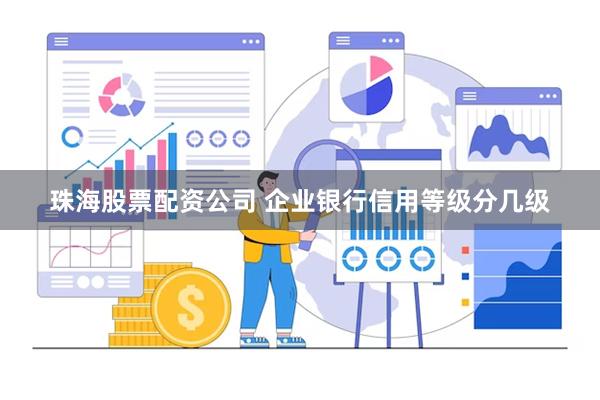 珠海股票配资公司 企业银行信用等级分几级