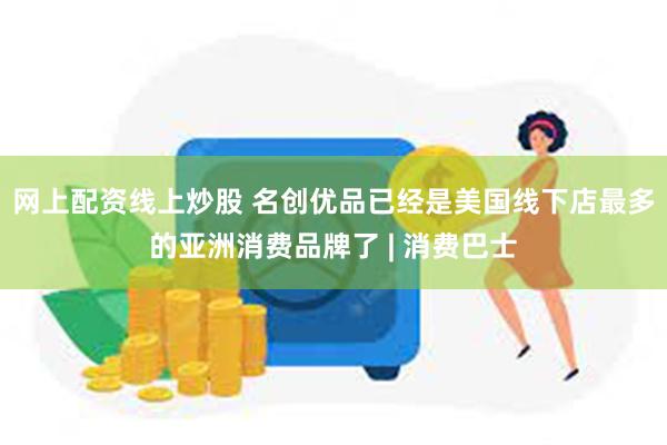 网上配资线上炒股 名创优品已经是美国线下店最多的亚洲消费品牌了 | 消费巴士