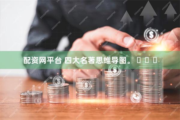 配资网平台 四大名著思维导图。 ​​​