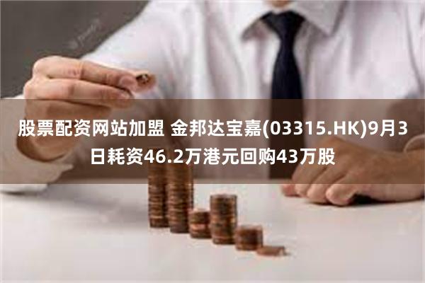 股票配资网站加盟 金邦达宝嘉(03315.HK)9月3日耗资46.2万港元回购43万股