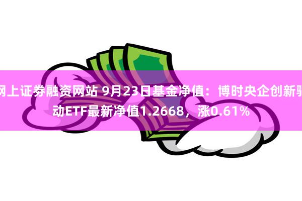 网上证劵融资网站 9月23日基金净值：博时央企创新驱动ETF最新净值1.2668，涨0.61%