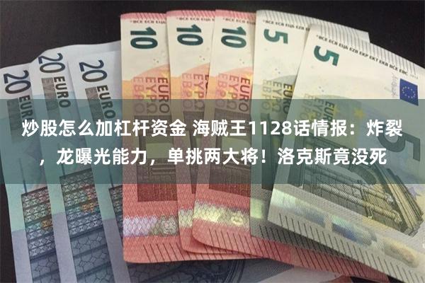 炒股怎么加杠杆资金 海贼王1128话情报：炸裂，龙曝光能力，单挑两大将！洛克斯竟没死