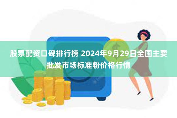 股票配资口碑排行榜 2024年9月29日全国主要批发市场标准粉价格行情