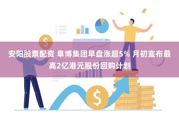 安阳股票配资 阜博集团早盘涨超5% 月初宣布最高2亿港元股份回购计划