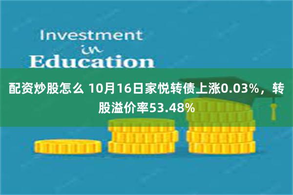 配资炒股怎么 10月16日家悦转债上涨0.03%，转股溢价率53.48%