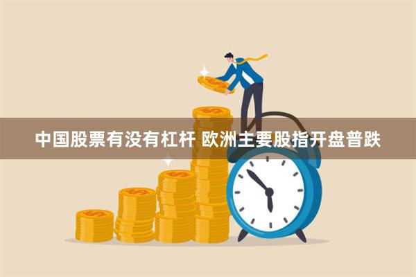 中国股票有没有杠杆 欧洲主要股指开盘普跌