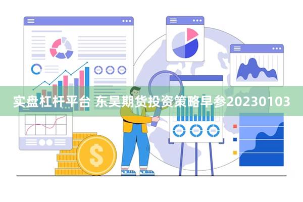 实盘杠杆平台 东吴期货投资策略早参20230103