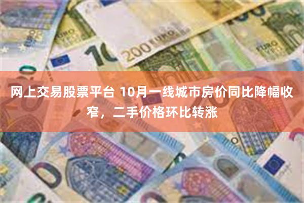 网上交易股票平台 10月一线城市房价同比降幅收窄，二手价格环比转涨