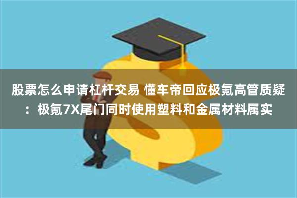 股票怎么申请杠杆交易 懂车帝回应极氪高管质疑：极氪7X尾门同时使用塑料和金属材料属实