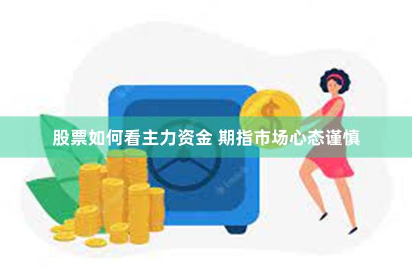 股票如何看主力资金 期指市场心态谨慎