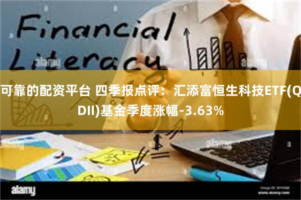 可靠的配资平台 四季报点评：汇添富恒生科技ETF(QDII)基金季度涨幅-3.63%