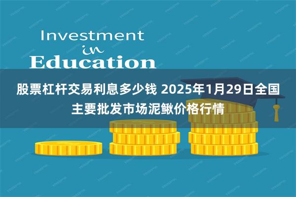 股票杠杆交易利息多少钱 2025年1月29日全国主要批发市场泥鳅价格行情