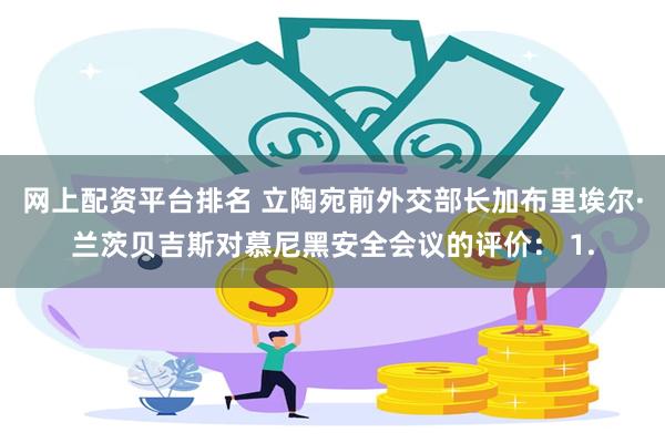 网上配资平台排名 立陶宛前外交部长加布里埃尔·兰茨贝吉斯对慕尼黑安全会议的评价： 1.