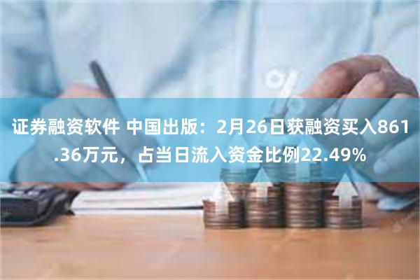 证券融资软件 中国出版：2月26日获融资买入861.36万元，占当日流入资金比例22.49%